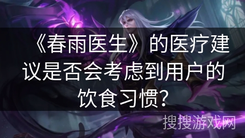 《春雨医生》的医疗建议是否会考虑到用户的饮食习惯？