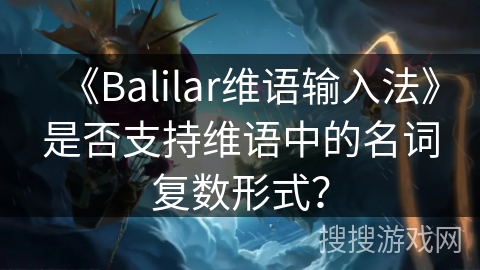 《Balilar维语输入法》是否支持维语中的名词复数形式？