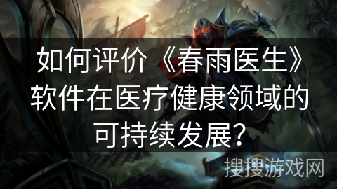 如何评价《春雨医生》软件在医疗健康领域的可持续发展？
