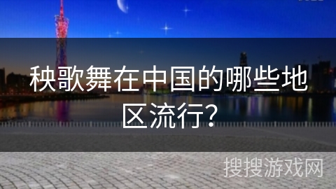 秧歌舞在中国的哪些地区流行？