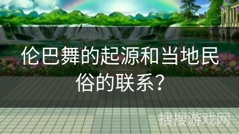 伦巴舞的起源和当地民俗的联系？