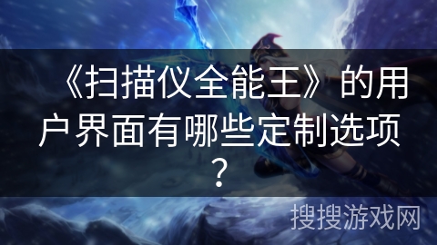 《扫描仪全能王》的用户界面有哪些定制选项？