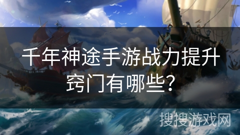 千年神途手游战力提升窍门有哪些？