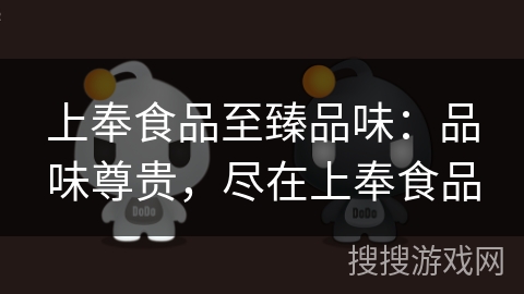 上奉食品至臻品味：品味尊贵，尽在上奉食品