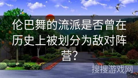 伦巴舞的流派是否曾在历史上被划分为敌对阵营？