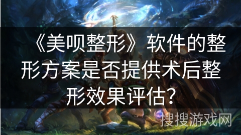 《美呗整形》软件的整形方案是否提供术后整形效果评估？