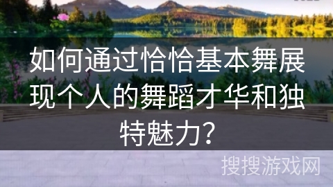 如何通过恰恰基本舞展现个人的舞蹈才华和独特魅力？