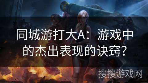 同城游打大A：游戏中的杰出表现的诀窍？