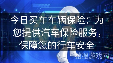 今日买车车辆保险：为您提供汽车保险服务，保障您的行车安全