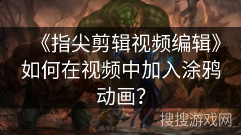 《指尖剪辑视频编辑》如何在视频中加入涂鸦动画？