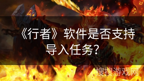 《行者》软件是否支持导入任务？