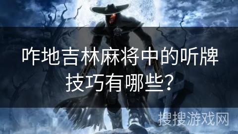 咋地吉林麻将中的听牌技巧有哪些？