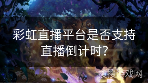 彩虹直播平台是否支持直播倒计时？