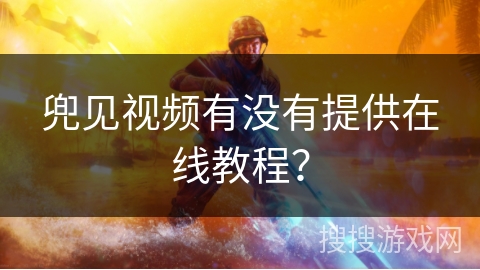 兜见视频有没有提供在线教程？