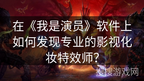 在《我是演员》软件上如何发现专业的影视化妆特效师？