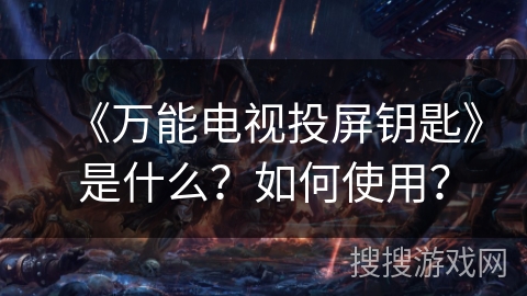 《万能电视投屏钥匙》是什么？如何使用？
