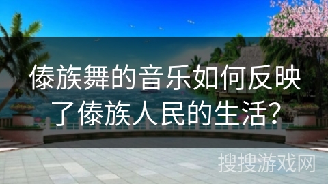 傣族舞的音乐如何反映了傣族人民的生活？