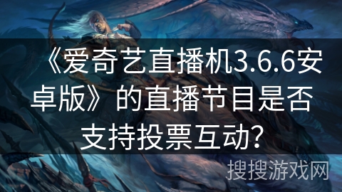 《爱奇艺直播机3.6.6安卓版》的直播节目是否支持投票互动？