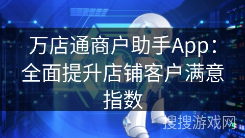 万店通商户助手App：全面提升店铺客户满意指数