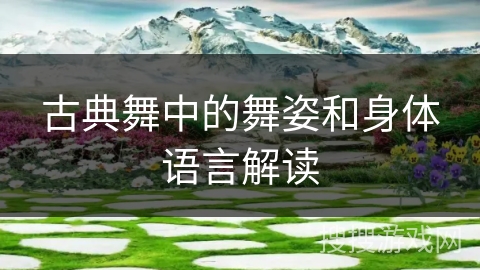 古典舞中的舞姿和身体语言解读