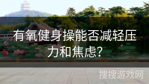 有氧健身操能否减轻压力和焦虑？