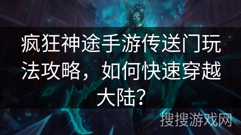 疯狂神途手游传送门玩法攻略，如何快速穿越大陆？