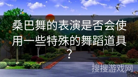 桑巴舞的表演是否会使用一些特殊的舞蹈道具？