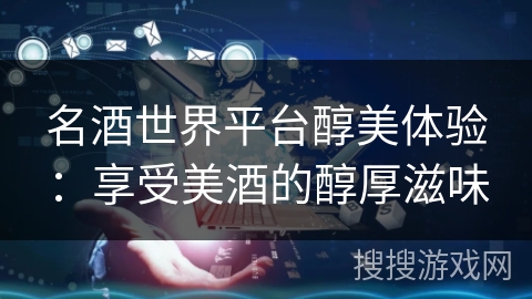 名酒世界平台醇美体验：享受美酒的醇厚滋味