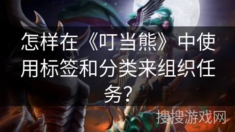 怎样在《叮当熊》中使用标签和分类来组织任务? 怎样在《叮当熊》中使用标签和分类来组织任务?