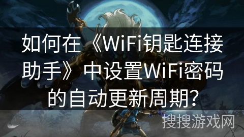 如何在《WiFi钥匙连接助手》中设置WiFi密码的自动更新周期？