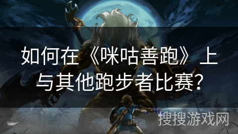 如何在《咪咕善跑》上与其他跑步者比赛？