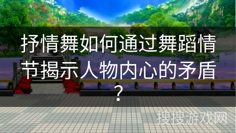 抒情舞如何通过舞蹈情节揭示人物内心的矛盾？