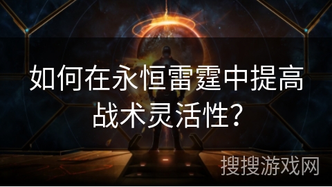 如何在永恒雷霆中提高战术灵活性？