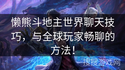 懒熊斗地主世界聊天技巧，与全球玩家畅聊的方法！