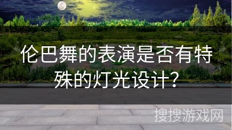 伦巴舞的表演是否有特殊的灯光设计？