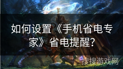如何设置《手机省电专家》省电提醒？