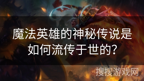 魔法英雄的神秘传说是如何流传于世的？