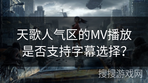 天歌人气区的MV播放是否支持字幕选择？