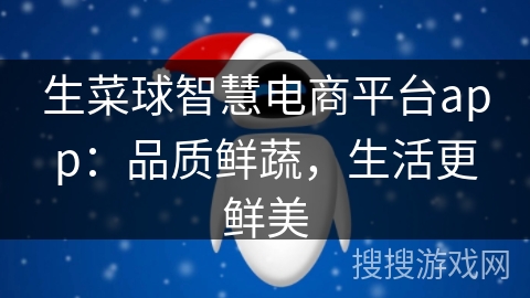 生菜球智慧电商平台app：品质鲜蔬，生活更鲜美
