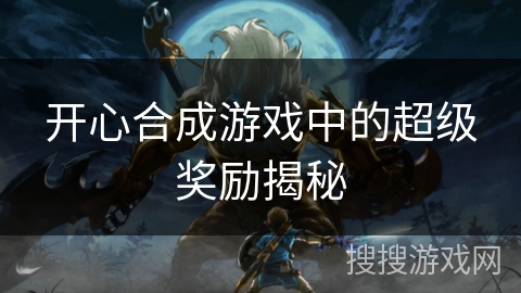 开心合成游戏中的超级奖励揭秘