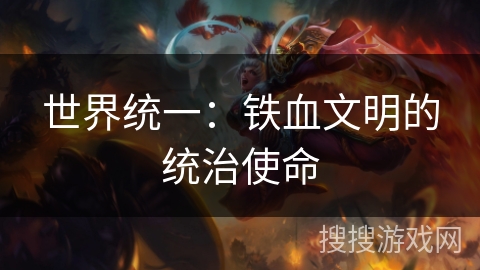 世界统一：铁血文明的统治使命