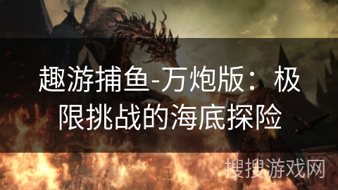 趣游捕鱼-万炮版：极限挑战的海底探险