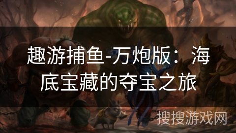 趣游捕鱼-万炮版：海底宝藏的夺宝之旅