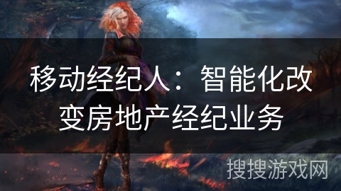 移动经纪人：智能化改变房地产经纪业务