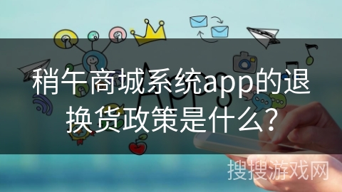 稍午商城系统app的退换货政策是什么？