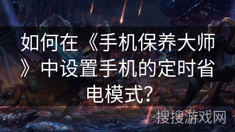 如何在《手机保养大师》中设置手机的定时省电模式？