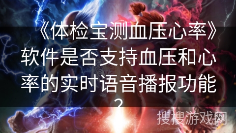 《体检宝测血压心率》软件是否支持血压和心率的实时语音播报功能？
