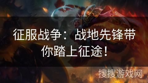 征服战争：战地先锋带你踏上征途！