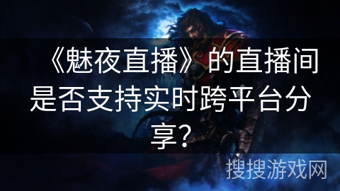 《魅夜直播》的直播间是否支持实时跨平台分享？