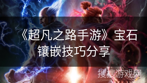 《超凡之路手游》宝石镶嵌技巧分享